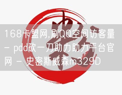 168卡盟网,刷QQ空间访客量 - pdd砍一刀助力助力平台官网 - 史密斯威森